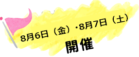 8/6(金)・8/7(土)開催